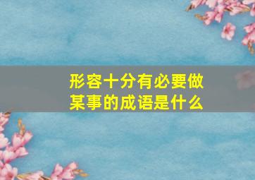 形容十分有必要做某事的成语是什么