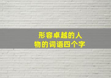 形容卓越的人物的词语四个字