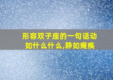 形容双子座的一句话动如什么什么,静如瘫痪