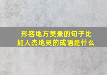 形容地方美景的句子比如人杰地灵的成语是什么