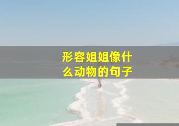 形容姐姐像什么动物的句子