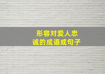 形容对爱人忠诚的成语或句子