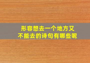 形容想去一个地方又不能去的诗句有哪些呢