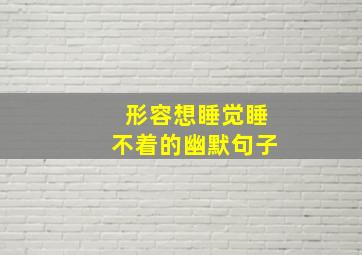 形容想睡觉睡不着的幽默句子