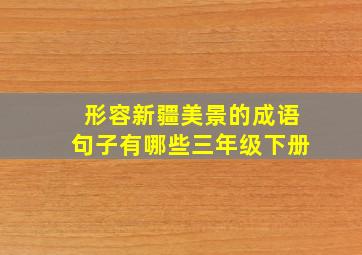 形容新疆美景的成语句子有哪些三年级下册