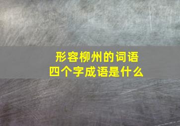 形容柳州的词语四个字成语是什么