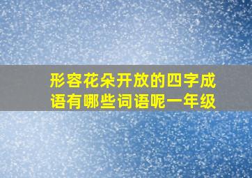 形容花朵开放的四字成语有哪些词语呢一年级