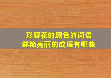 形容花的颜色的词语鲜艳亮丽的成语有哪些