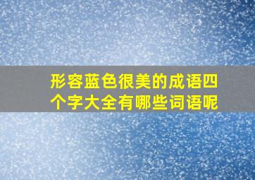 形容蓝色很美的成语四个字大全有哪些词语呢