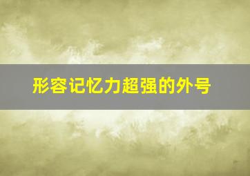 形容记忆力超强的外号