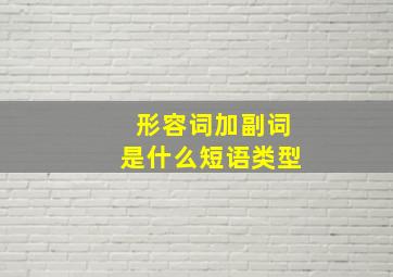 形容词加副词是什么短语类型