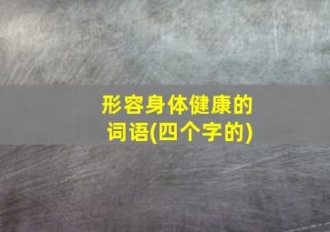 形容身体健康的词语(四个字的)