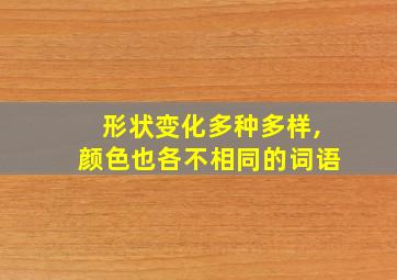 形状变化多种多样,颜色也各不相同的词语