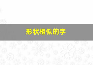 形状相似的字