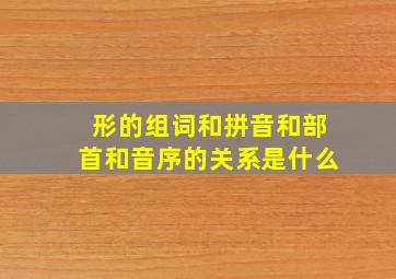 形的组词和拼音和部首和音序的关系是什么