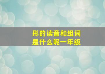 形的读音和组词是什么呢一年级