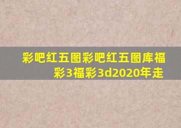 彩吧红五图彩吧红五图库福彩3福彩3d2020年走