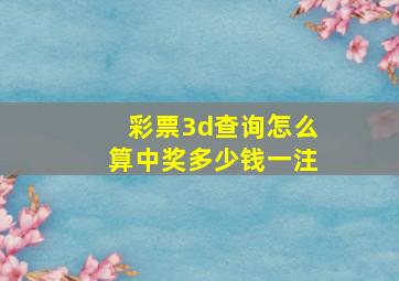 彩票3d查询怎么算中奖多少钱一注