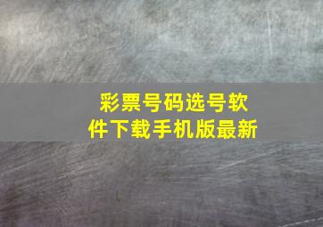 彩票号码选号软件下载手机版最新