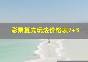 彩票复式玩法价格表7+3