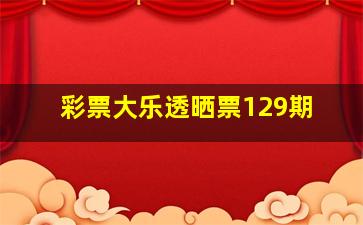 彩票大乐透晒票129期