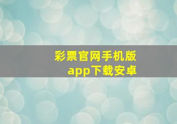 彩票官网手机版app下载安卓