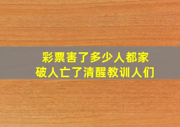 彩票害了多少人都家破人亡了清醒教训人们