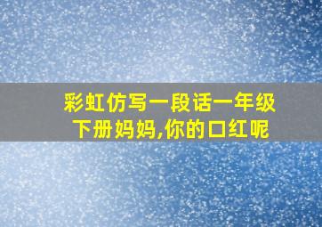 彩虹仿写一段话一年级下册妈妈,你的口红呢