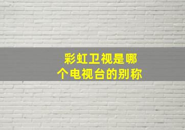 彩虹卫视是哪个电视台的别称