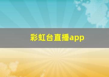 彩虹台直播app