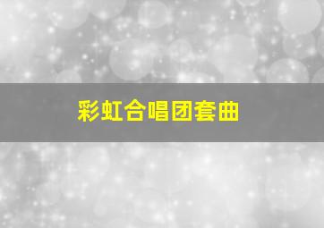 彩虹合唱团套曲