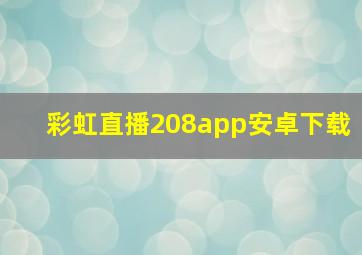 彩虹直播208app安卓下载