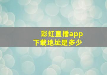 彩虹直播app下载地址是多少