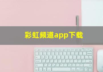 彩虹频道app下载