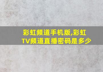 彩虹频道手机版,彩虹TV频道直播密码是多少