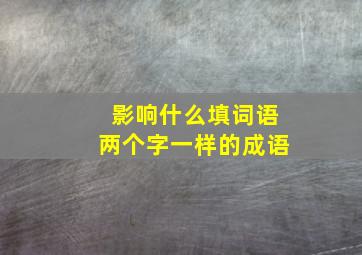 影响什么填词语两个字一样的成语