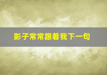 影子常常跟着我下一句