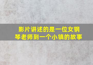 影片讲述的是一位女钢琴老师到一个小镇的故事