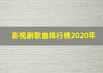 影视剧歌曲排行榜2020年