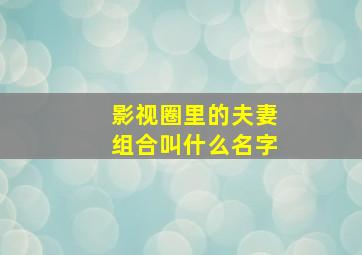 影视圈里的夫妻组合叫什么名字