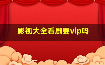 影视大全看剧要vip吗