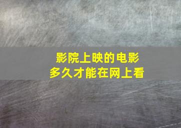 影院上映的电影多久才能在网上看