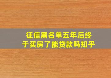 征信黑名单五年后终于买房了能贷款吗知乎