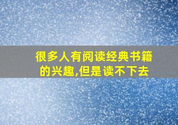 很多人有阅读经典书籍的兴趣,但是读不下去