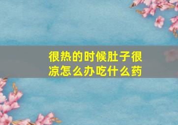 很热的时候肚子很凉怎么办吃什么药