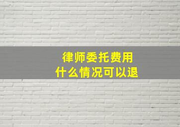 律师委托费用什么情况可以退