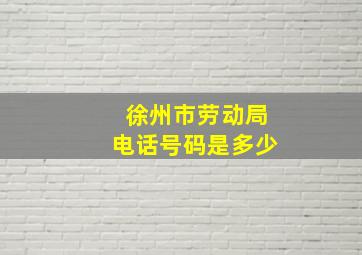 徐州市劳动局电话号码是多少