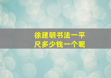 徐建明书法一平尺多少钱一个呢