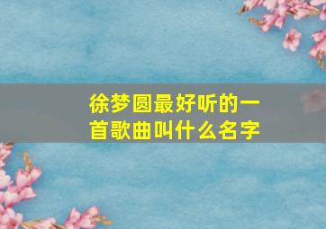 徐梦圆最好听的一首歌曲叫什么名字