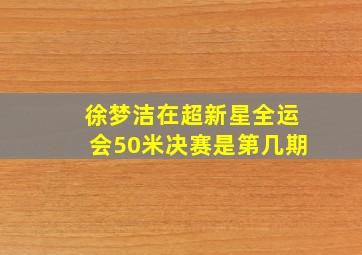 徐梦洁在超新星全运会50米决赛是第几期